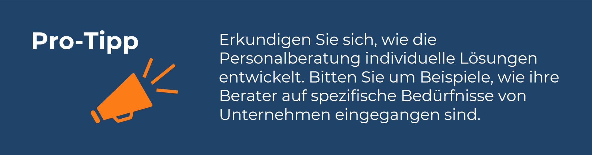 Infobox mit der Überschrift ‚Pro-Tipp‘ und einem orangefarbenen Megafon-Symbol. Der Text lautet: ‚Erkundigen Sie sich, wie die Personalberatung individuelle Lösungen entwickelt. Bitten Sie um Beispiele, wie ihre Berater auf spezifische Bedürfnisse von Unternehmen eingegangen sind.‘ Die Infobox gibt einen praktischen Tipp zur Auswahl einer Personalberatung mit maßgeschneiderten Lösungen.