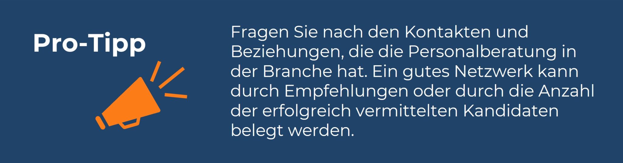 Infobox mit der Überschrift ‚Pro-Tipp‘ und einem orangefarbenen Megafon-Symbol. Der Text lautet: ‚Fragen Sie nach den Kontakten und Beziehungen, die die Personalberatung in der Branche hat. Ein gutes Netzwerk kann durch Empfehlungen oder durch die Anzahl der erfolgreich vermittelten Kandidaten belegt werden.‘ Die Infobox gibt einen Hinweis zur Bedeutung eines guten Netzwerks in der Personalberatung.