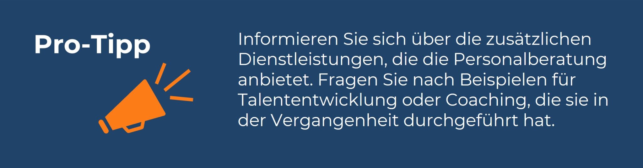 Infobox mit der Überschrift ‚Pro-Tipp‘ und einem orangefarbenen Megafon-Symbol. Der Text lautet: ‚Informieren Sie sich über die zusätzlichen Dienstleistungen, die die Personalberatung anbietet. Fragen Sie nach Beispielen für Talententwicklung oder Coaching, die sie in der Vergangenheit durchgeführt hat.‘ Die Infobox gibt einen Hinweis auf die Bedeutung zusätzlicher Dienstleistungen wie Coaching und Talententwicklung in der Personalberatung.